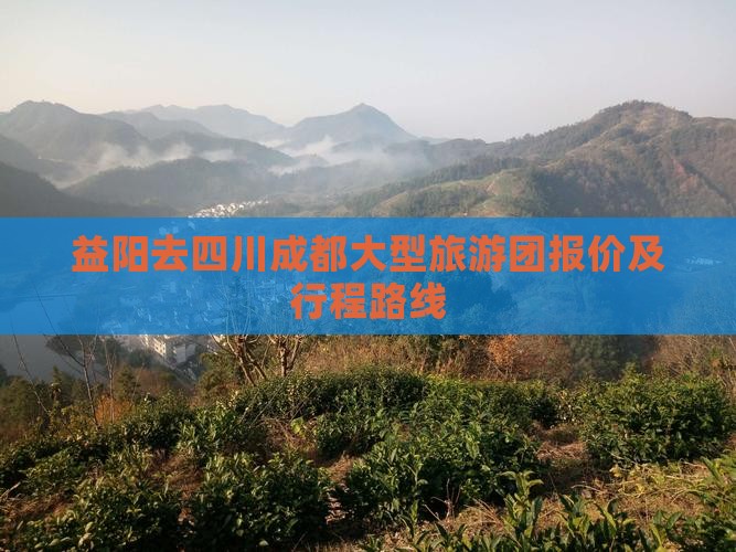 益阳去四川成都大型旅游团报价及行程路线
