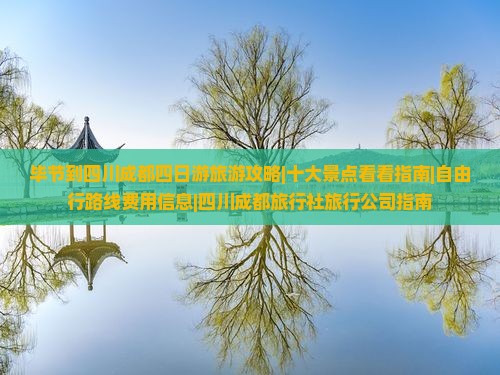 毕节到四川成都四日游旅游攻略|十大景点看看指南|自由行路线费用信息|四川成都旅行社旅行公司指南