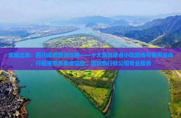 武威出发：四川成都旅游攻略——十大旅游景点小吃路线与费用咨询，行程推荐及美食信息，国际旅行社公司专业服务