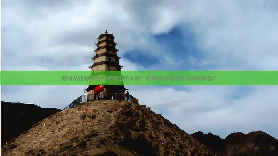 如何从拉萨去四川青城山个人游？路线规划和注意事项有哪些？