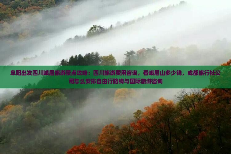 阜阳出发四川峨眉旅游景点攻略：四川旅游费用咨询，看峨眉山多少钱，成都旅行社公司怎么安排自由行路线与国际旅游咨询