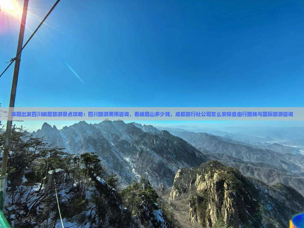 阜阳出发四川峨眉旅游景点攻略：四川旅游费用咨询，看峨眉山多少钱，成都旅行社公司怎么安排自由行路线与国际旅游咨询