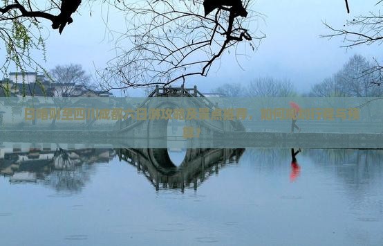日喀则至四川成都六日游攻略及景点推荐，如何规划行程与预算？