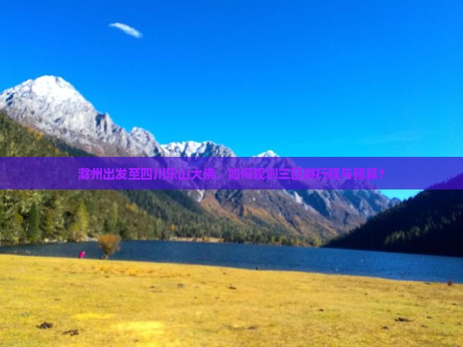 滁州出发至四川乐山大佛，如何规划三日游行程与预算？