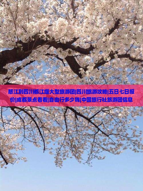 怒江到四川都江堰大型旅游团|四川旅游攻略|五日七日报价|成都景点看看|自由行多少钱|中国旅行社旅游团信息
