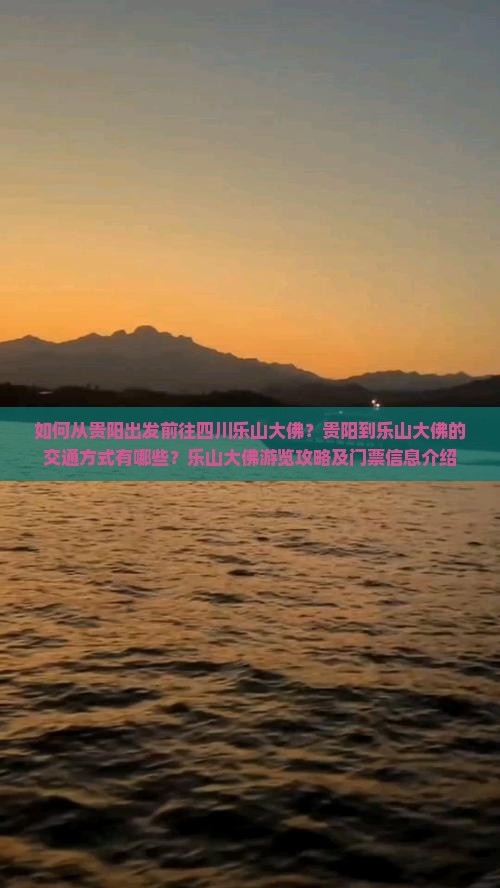 如何从贵阳出发前往四川乐山大佛？贵阳到乐山大佛的交通方式有哪些？乐山大佛游览攻略及门票信息介绍