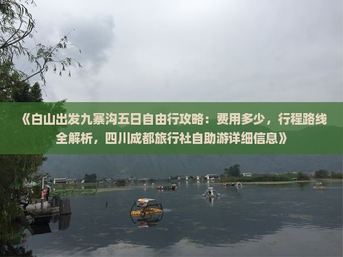 《白山出发九寨沟五日自由行攻略：费用多少，行程路线全解析，四川成都旅行社自助游详细信息》