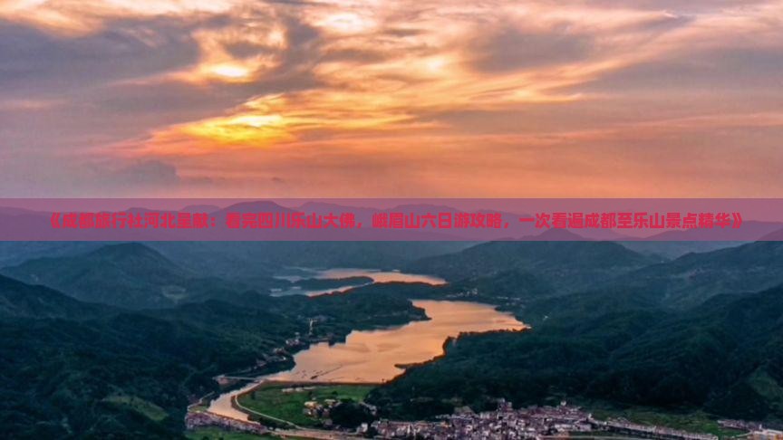 《成都旅行社河北呈献：看完四川乐山大佛，峨眉山六日游攻略，一次看遍成都至乐山景点精华》