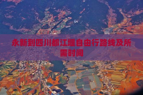 永新到四川都江堰自由行路线及所需时间