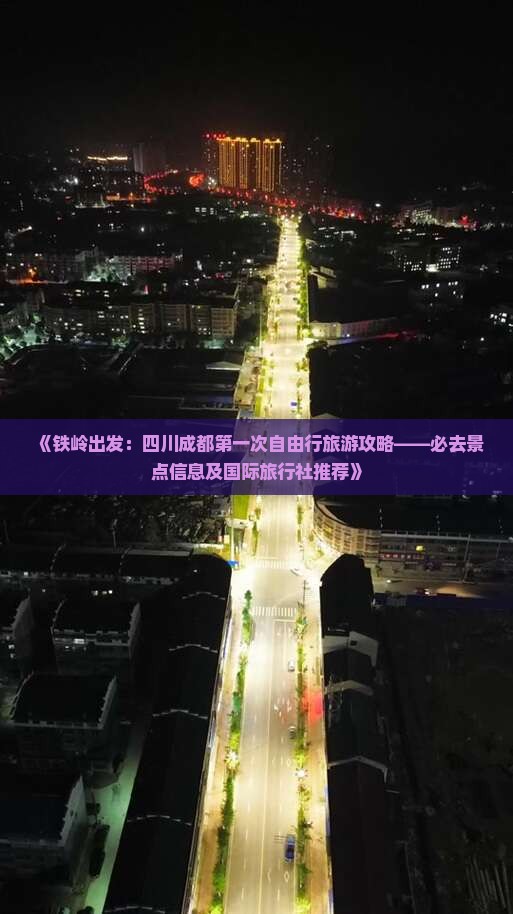 《铁岭出发：四川成都第一次自由行旅游攻略——必去景点信息及国际旅行社推荐》