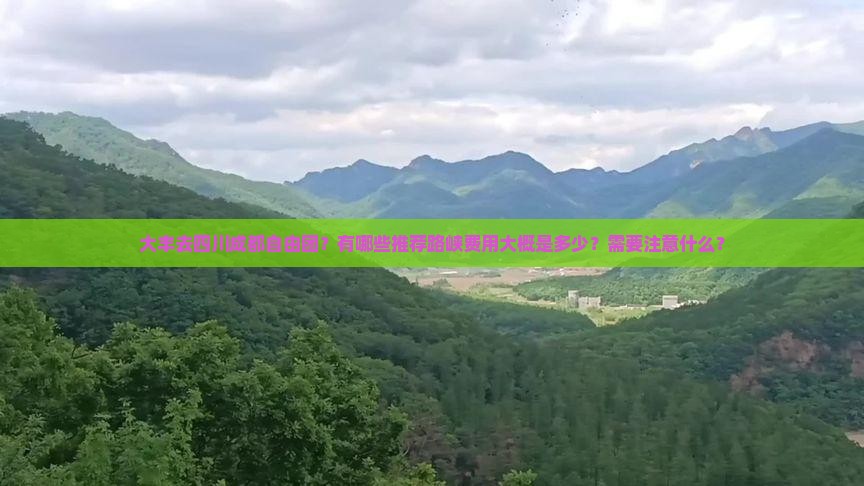大丰去四川成都自由团？有哪些推荐路峡费用大概是多少？需要注意什么？