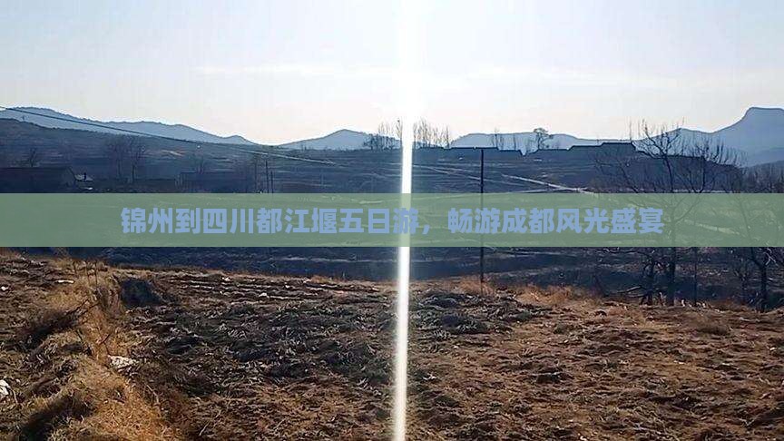 锦州到四川都江堰五日游，畅游成都风光盛宴