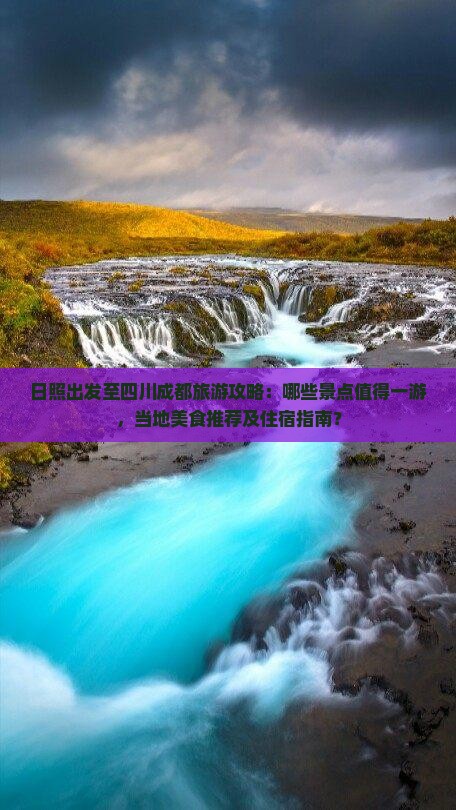 日照出发至四川成都旅游攻略：哪些景点值得一游，当地美食推荐及住宿指南？
