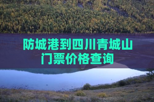 防城港到四川青城山门票价格查询