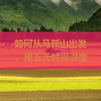 如何从马鞍山出发，用五天时间深度游览四川都江芽旅行痛点，解锁热门玩法！