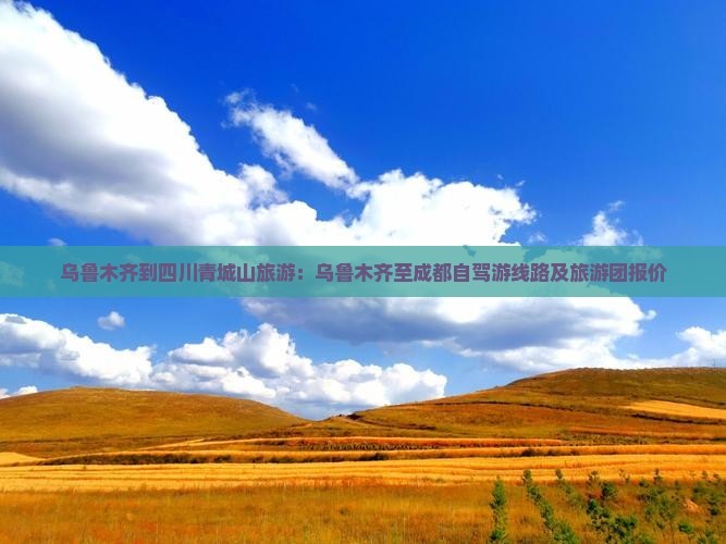 乌鲁木齐到四川青城山旅游：乌鲁木齐至成都自驾游线路及旅游团报价