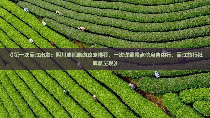 《第一次丽江出发：四川成都旅游攻略推荐，一次详细景点信息自由行，丽江旅行社诚意呈现》