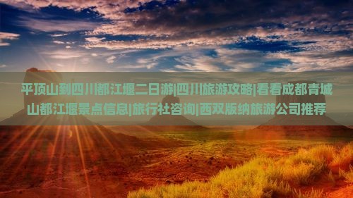 平顶山到四川都江堰二日游|四川旅游攻略|看看成都青城山都江堰景点信息|旅行社咨询|西双版纳旅游公司推荐