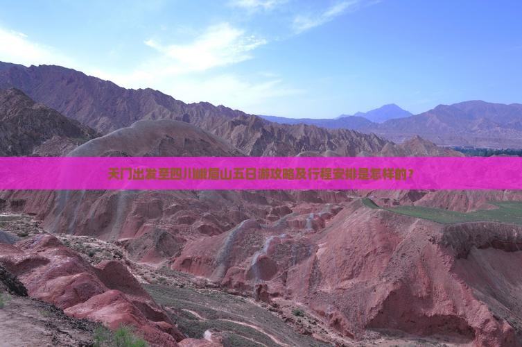 天门出发至四川峨眉山五日游攻略及行程安排是怎样的？