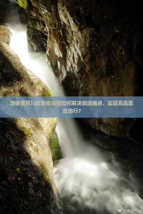 清徐至四川成都自由团如何解决旅途痛点，实现高品质自由行？