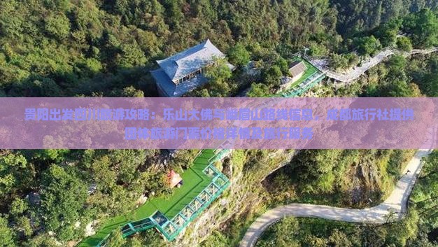 贵阳出发四川旅游攻略：乐山大佛与峨眉山路线信息，成都旅行社提供团体旅游门票价格详情及旅行服务
