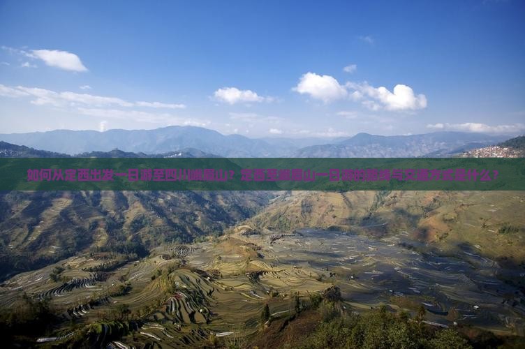 如何从定西出发一日游至四川峨眉山？定西至峨眉山一日游的路线与交通方式是什么？