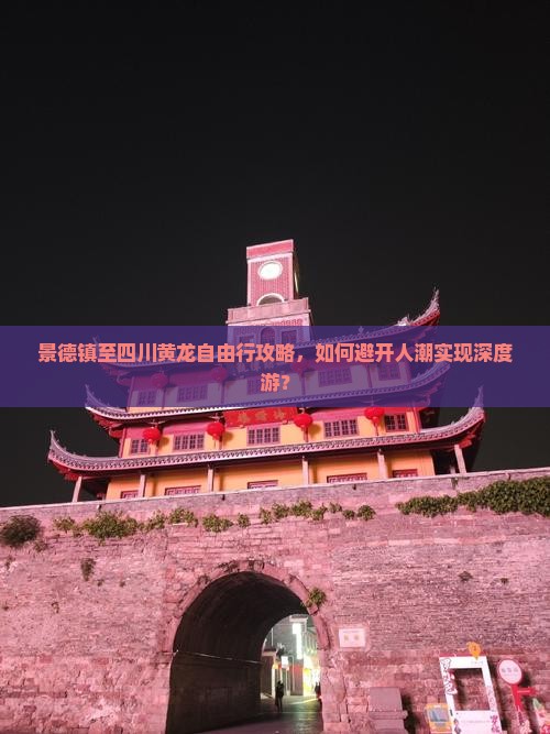 景德镇至四川黄龙自由行攻略，如何避开人潮实现深度游？