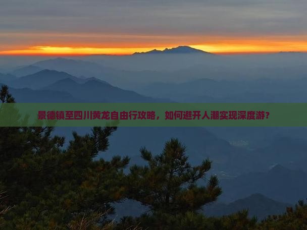 景德镇至四川黄龙自由行攻略，如何避开人潮实现深度游？