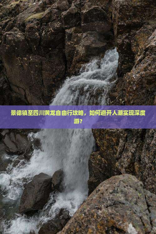 景德镇至四川黄龙自由行攻略，如何避开人潮实现深度游？