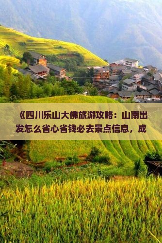《四川乐山大佛旅游攻略：山南出发怎么省心省钱必去景点信息，成都旅行社咨询指南，乐山市景区旅行全攻略》