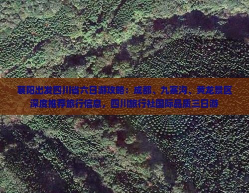 襄阳出发四川省六日游攻略：成都、九寨沟、黄龙景区深度推荐旅行信息，四川旅行社国际品质三日游