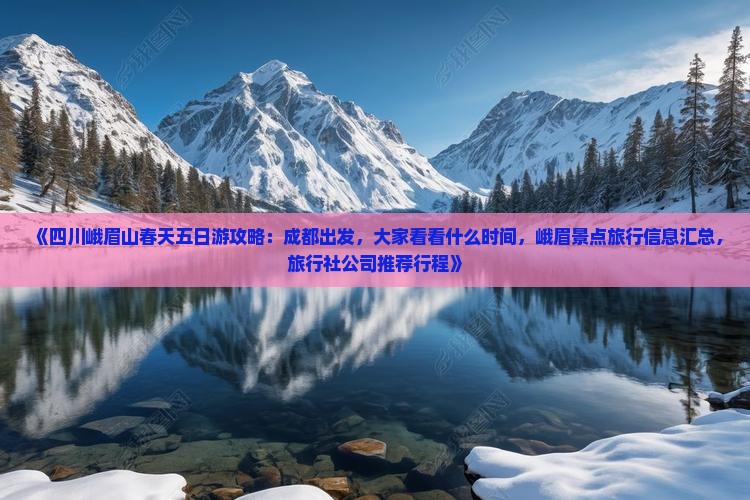 《四川峨眉山春天五日游攻略：成都出发，大家看看什么时间，峨眉景点旅行信息汇总，旅行社公司推荐行程》