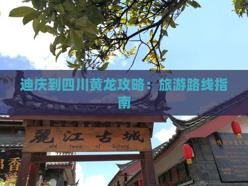 迪庆到四川黄龙攻略：旅游路线指南
