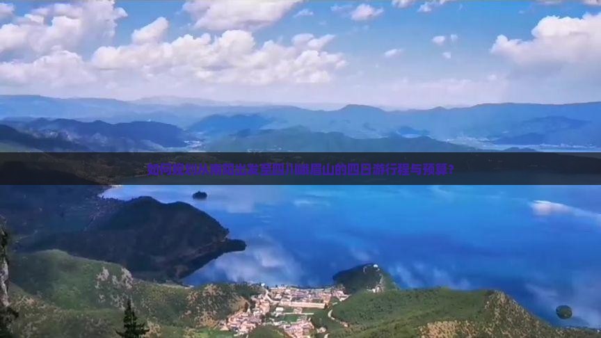 如何规划从南阳出发至四川峨眉山的四日游行程与预算？
