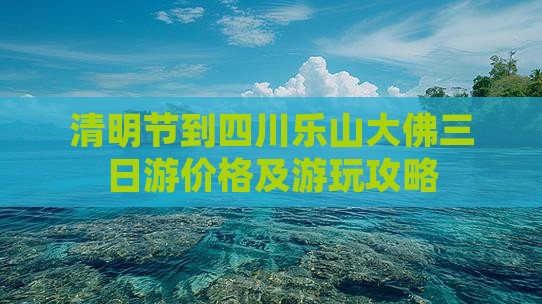 清明节到四川乐山大佛三日游价格及游玩攻略