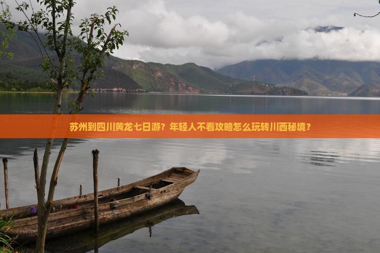 苏州到四川黄龙七日游？年轻人不看攻略怎么玩转川西秘境？