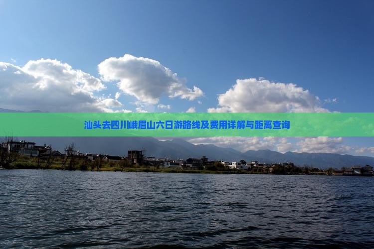 汕头去四川峨眉山六日游路线及费用详解与距离查询