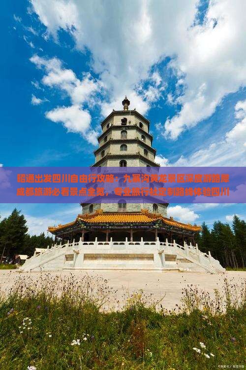 昭通出发四川自由行攻略：九寨沟黄龙景区深度游路犀成都旅游必看景点全览，专业旅行社定制路线体验四川旅游魅力