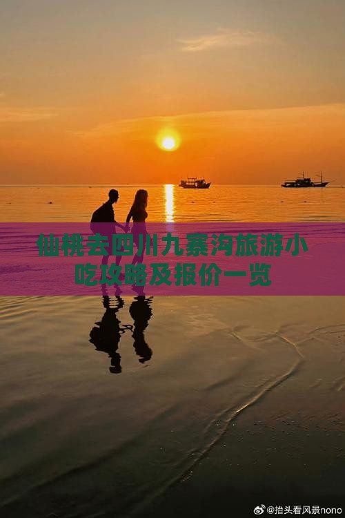 仙桃去四川九寨沟旅游小吃攻略及报价一览 仙桃去四川九寨沟旅游小吃攻略及报价一览