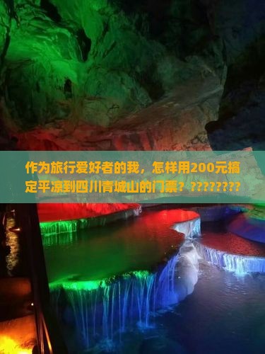 作为旅行爱好者的我,怎样用200元搞定平凉到四川青城山的门票????????? 作为旅行爱好者的我,怎样用200元搞定平凉到四川青城山的门票?????????