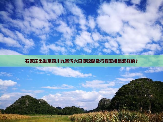 石家庄出发至四川九寨沟六日游攻略及行程安排是怎样的？