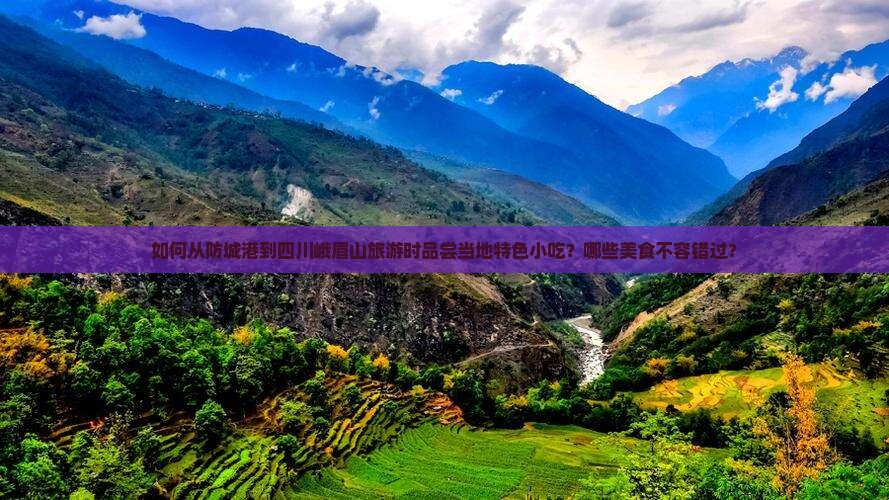 如何从防城港到四川峨眉山旅游时品尝当地特色小吃?哪些美食不容错过? 如何从防城港到四川峨眉山旅游时品尝当地特色小吃?哪些美食不容错过?