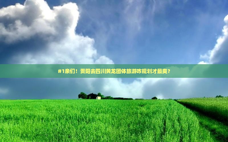 #1亲们！贵阳去四川黄龙团体旅游咋规划才最爽？