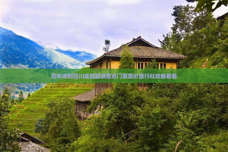 黔东南到四川成都旅游景点门票票价旅行社攻略看看 黔东南到四川成都旅游景点门票票价旅行社攻略看看