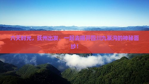 六天时光，抚州出发，一起去揭开四川九寨沟的神秘面纱！