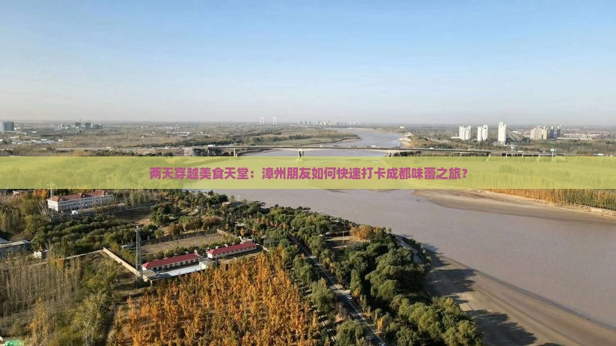 两天穿越美食天堂：漳州朋友如何快速打卡成都味蕾之旅？