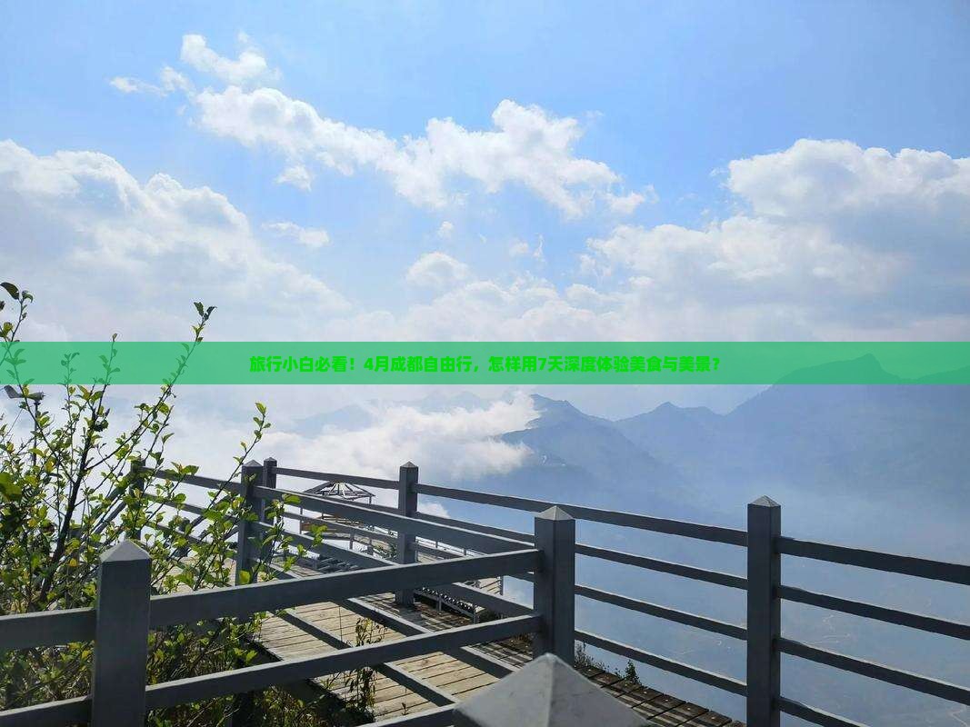 旅行小白必看！4月成都自由行，怎样用7天深度体验美食与美景？