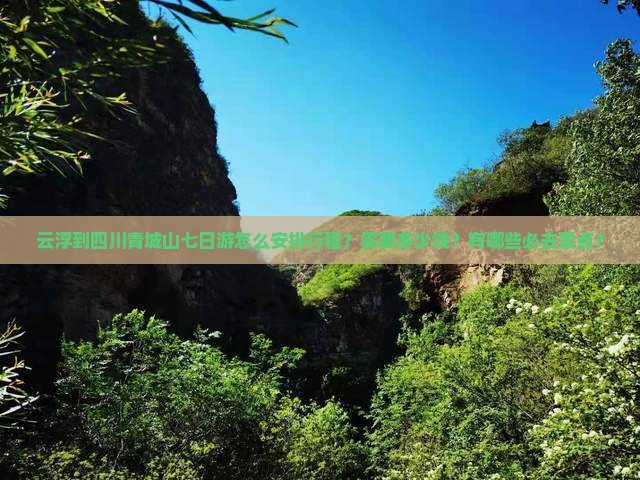云浮到四川青城山七日游怎么安排行程？需要多少钱？有哪些必去景点？