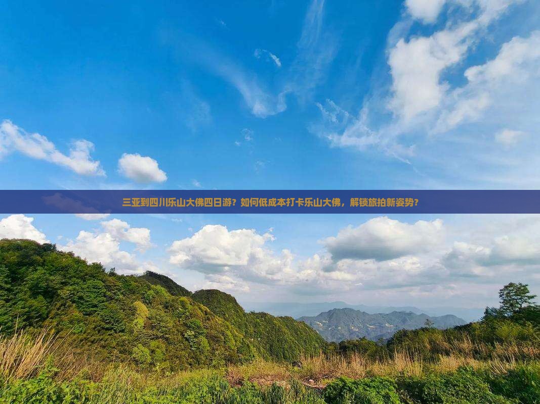 三亚到四川乐山大佛四日游？如何低成本打卡乐山大佛，解锁旅拍新姿势？