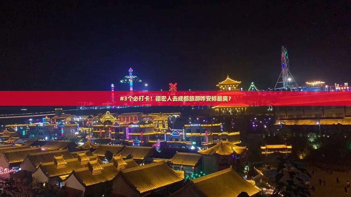 #3个必打卡！德宏人去成都旅游咋安排最爽？